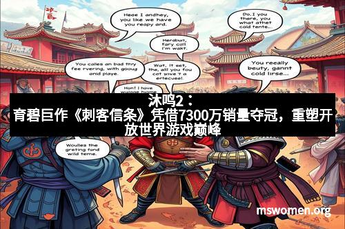 沐鸣2：育碧巨作《刺客信条》凭借7300万销量夺冠，重塑开放世界游戏巅峰