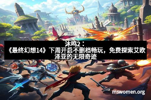 沐鸣2：《最终幻想14》下周开启不删档畅玩，免费探索艾欧泽亚的无限奇迹